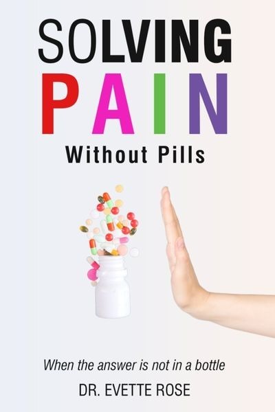 Solving Pain Without Pills – When the answer is not in a bottle by Dr. Evette Rose